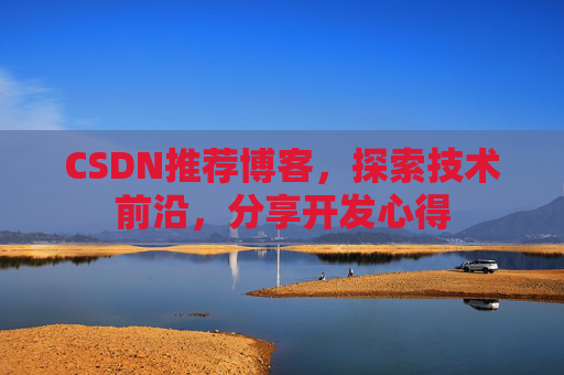 CSDN推荐博客，探索技术前沿，分享开发心得
