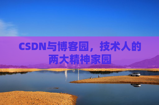 CSDN与博客园，技术人的两大精神家园
